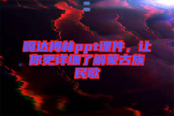 嘎達(dá)梅林ppt課件，讓你更詳細(xì)了解蒙古族民歌