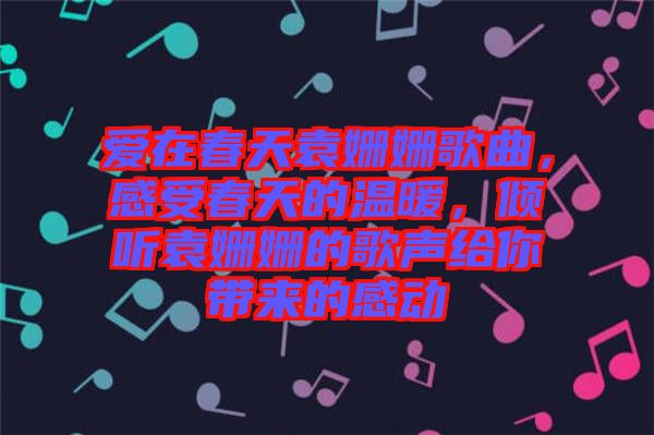 愛在春天袁姍姍歌曲，感受春天的溫暖，傾聽袁姍姍的歌聲給你帶來的感動