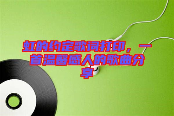 虹的約定歌詞打印，一首溫馨感人的歌曲分享