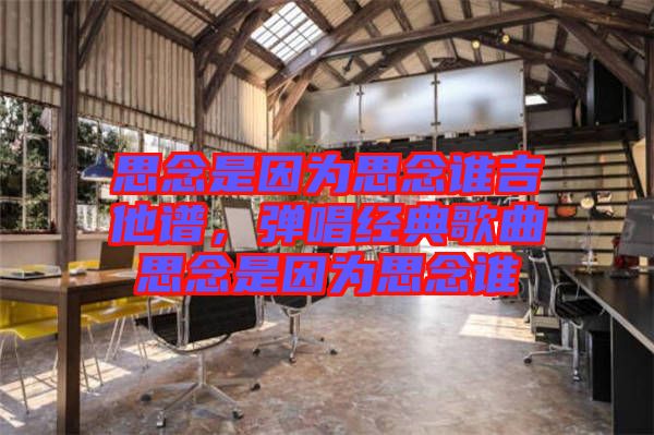 思念是因為思念誰吉他譜，彈唱經(jīng)典歌曲思念是因為思念誰