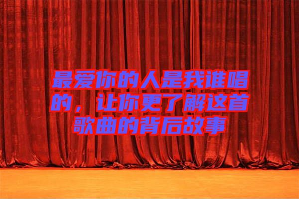 最愛你的人是我誰唱的，讓你更了解這首歌曲的背后故事