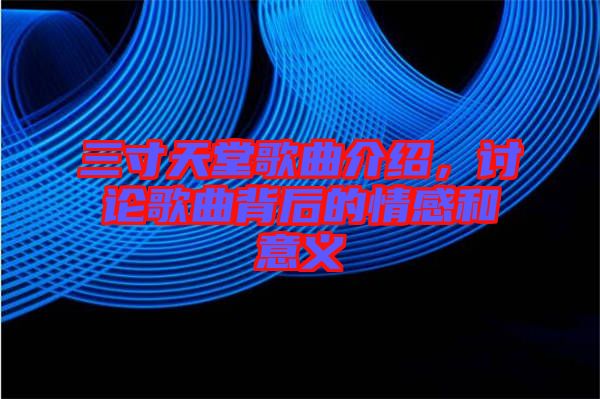 三寸天堂歌曲介紹，討論歌曲背后的情感和意義