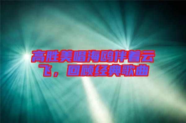 高勝美唱海鷗伴著云飛，回顧經(jīng)典歌曲