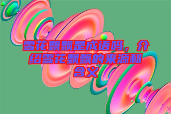 雪花飄飄是成語嗎，介紹雪花飄飄的來源和含義