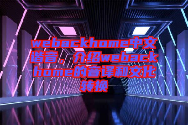webackhome中文諧音，介紹webackhome的音譯和文化轉(zhuǎn)換