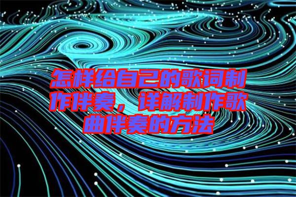 怎樣給自己的歌詞制作伴奏，詳解制作歌曲伴奏的方法