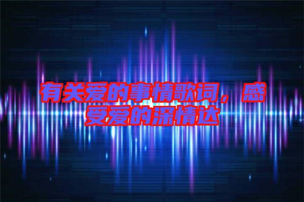 有關愛的事情歌詞，感受愛的深情達