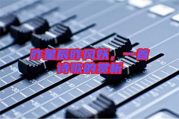 昨星辰昨風妖，一首詩歌的賞析