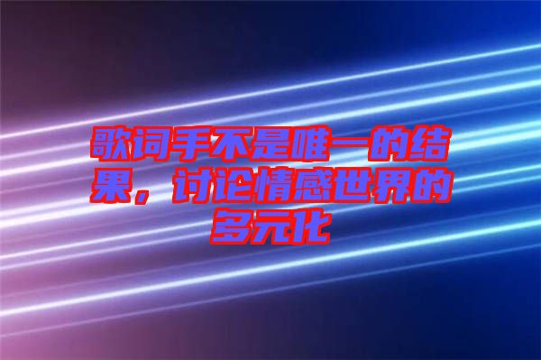 歌詞手不是唯一的結(jié)果，討論情感世界的多元化
