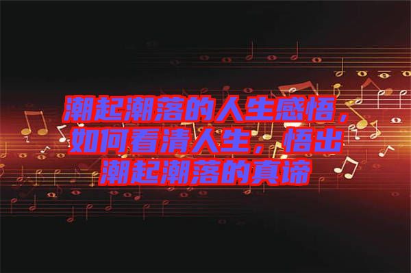 潮起潮落的人生感悟，如何看清人生，悟出潮起潮落的真諦