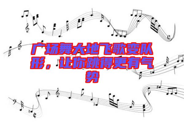 廣場(chǎng)舞大地飛歌變隊(duì)形，讓你跳得更有氣勢(shì)