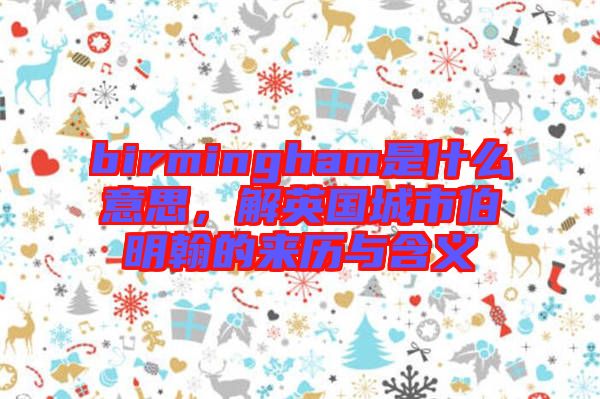 birmingham是什么意思，解英國城市伯明翰的來歷與含義