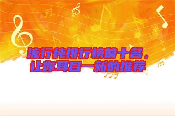 流行純排行榜前十名，讓你耳目一新的推薦