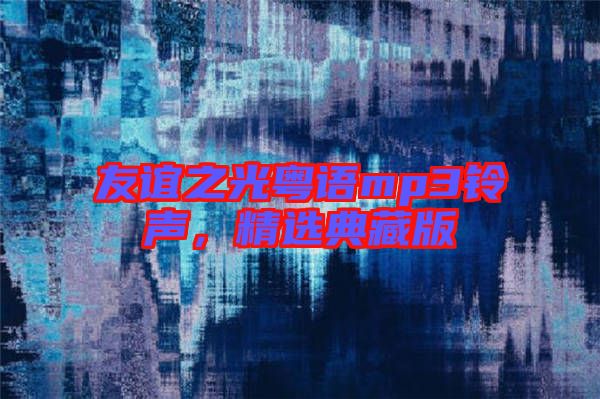友誼之光粵語mp3鈴聲，精選典藏版
