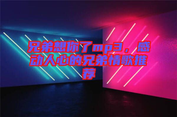 兄弟想你了mp3，感動(dòng)人心的兄弟情歌推薦
