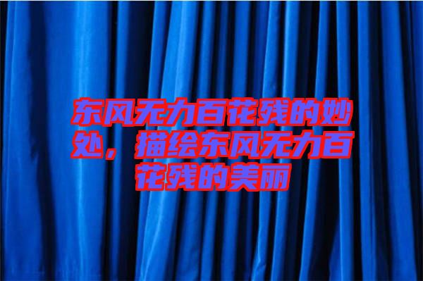 東風(fēng)無(wú)力百花殘的妙處，描繪東風(fēng)無(wú)力百花殘的美麗