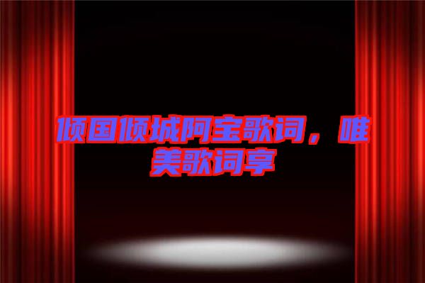 傾國(guó)傾城阿寶歌詞，唯美歌詞享