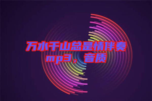 萬水千山總是情伴奏mp3，音質(zhì)