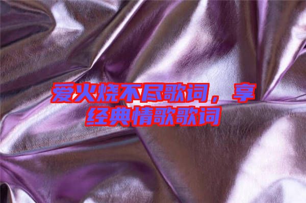 愛(ài)火燒不盡歌詞，享經(jīng)典情歌歌詞