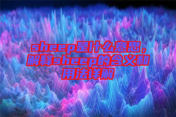 sheep是什么意思，解釋sheep的含義和用法詳解