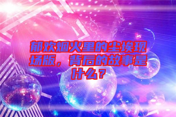 郁歡煙火里的塵?，F(xiàn)場版，背后的故事是什么？