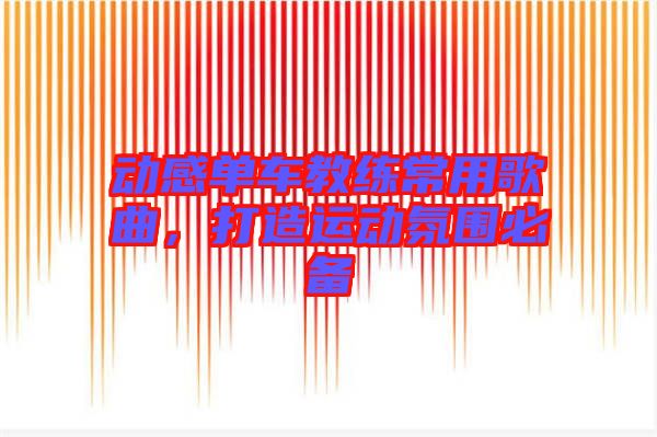 動(dòng)感單車教練常用歌曲，打造運(yùn)動(dòng)氛圍必備