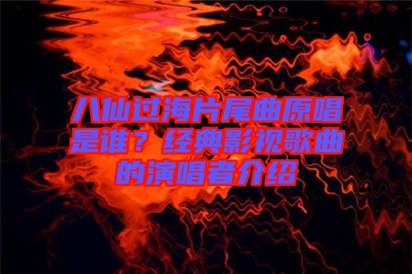 八仙過海片尾曲原唱是誰？經(jīng)典影視歌曲的演唱者介紹