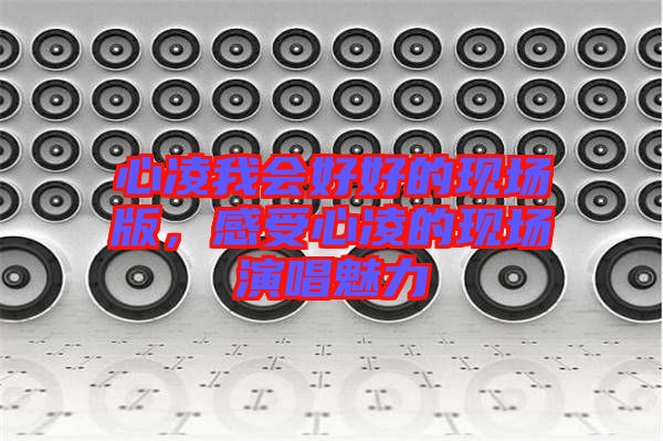 心凌我會(huì)好好的現(xiàn)場(chǎng)版，感受心凌的現(xiàn)場(chǎng)演唱魅力