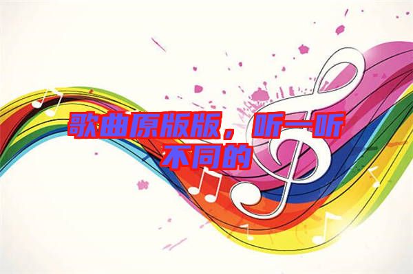 歌曲原版版，聽一聽不同的