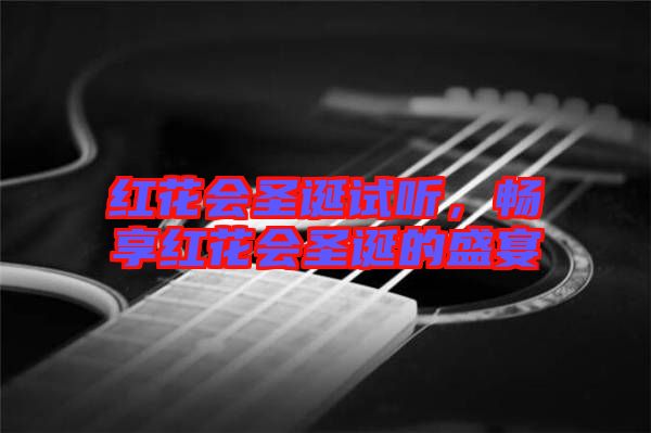 紅花會圣誕試聽，暢享紅花會圣誕的盛宴