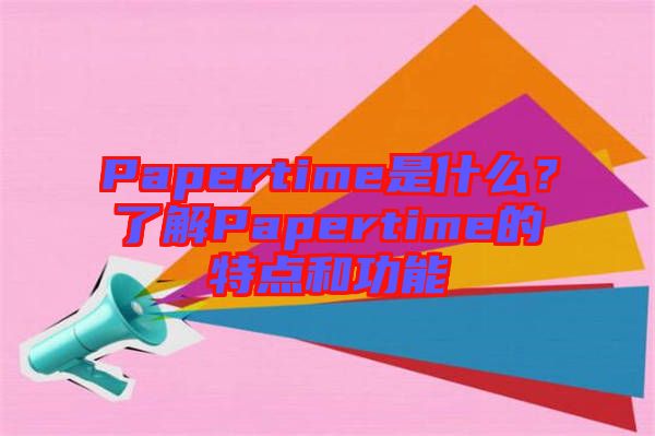 Papertime是什么？了解Papertime的特點和功能