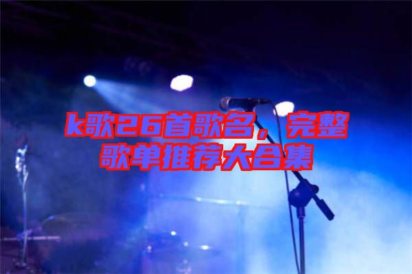 k歌26首歌名，完整歌單推薦大合集