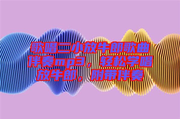 歌唱二小放牛郎歌曲伴奏mp3，輕松學(xué)唱放牛郎，附帶伴奏