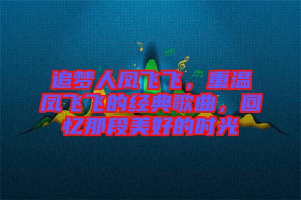 追夢人鳳飛飛，重溫鳳飛飛的經(jīng)典歌曲，回憶那段美好的時(shí)光