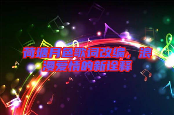 荷塘月色歌詞改編，浪漫愛情的新詮釋