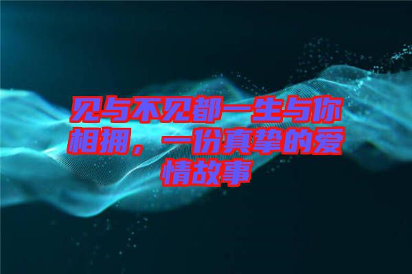 見與不見都一生與你相擁，一份真摯的愛情故事