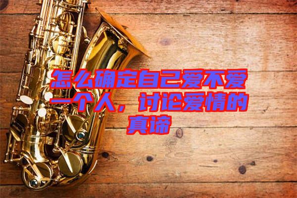 怎么確定自己愛不愛一個人，討論愛情的真諦