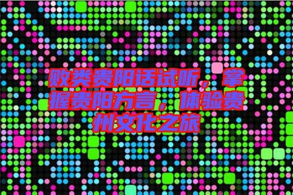 敗類(lèi)貴陽(yáng)話試聽(tīng)，掌握貴陽(yáng)方言，體驗(yàn)貴州文化之旅