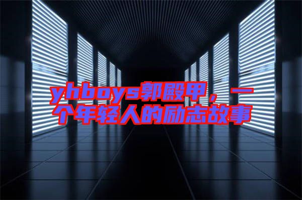yhboys郭殿甲，一個年輕人的勵志故事