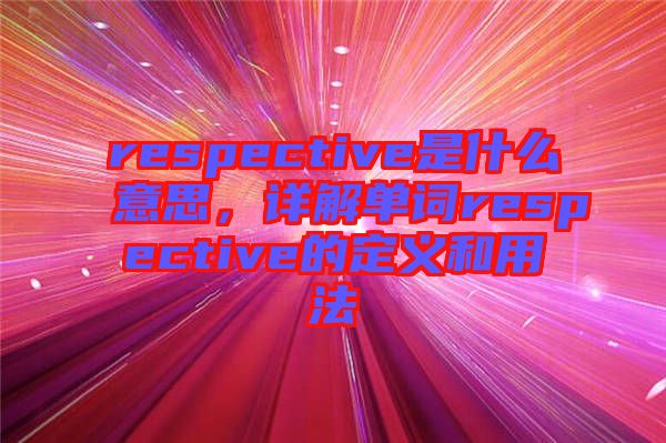 respective是什么意思，詳解單詞respective的定義和用法