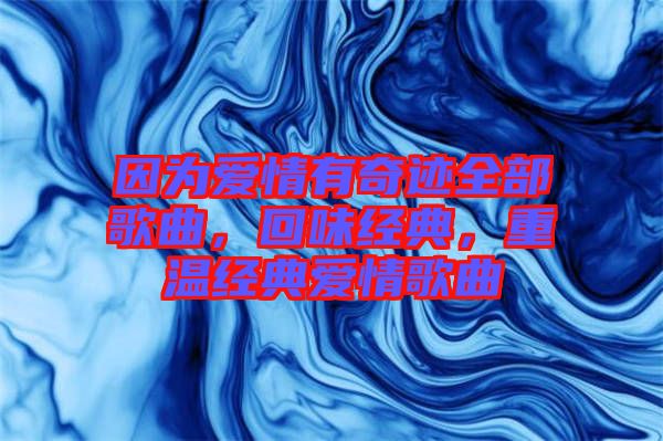 因?yàn)閻矍橛衅孥E全部歌曲，回味經(jīng)典，重溫經(jīng)典愛情歌曲