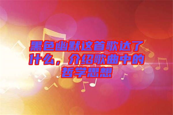 黑色幽默這首歌達了什么，介紹歌曲中的哲學(xué)思想