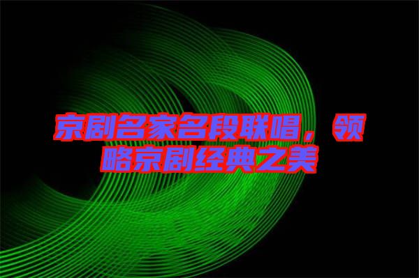 京劇名家名段聯(lián)唱，領(lǐng)略京劇經(jīng)典之美