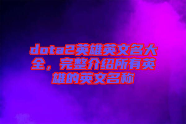 dota2英雄英文名大全，完整介紹所有英雄的英文名稱