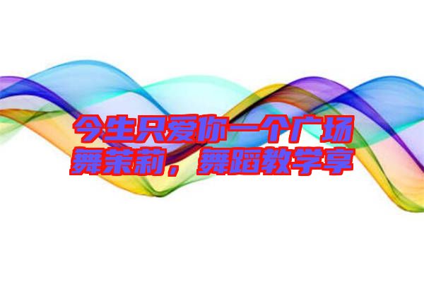今生只愛你一個(gè)廣場(chǎng)舞茉莉，舞蹈教學(xué)享