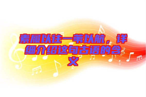 素履以往一葦以航，詳細介紹這句古語的含義