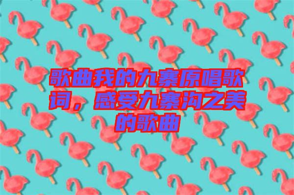 歌曲我的九寨原唱歌詞，感受九寨溝之美的歌曲