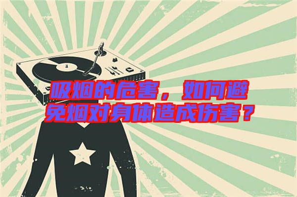 吸煙的危害，如何避免煙對身體造成傷害？