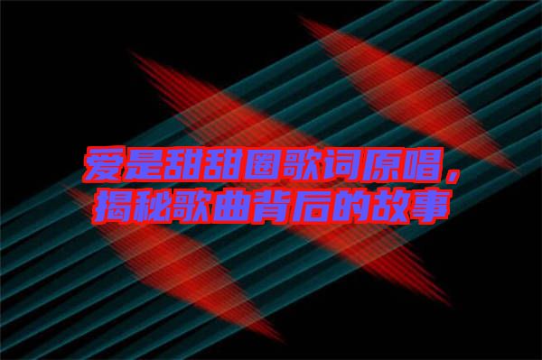 愛是甜甜圈歌詞原唱，揭秘歌曲背后的故事