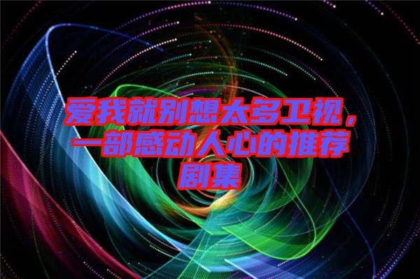 愛我就別想太多衛(wèi)視，一部感動人心的推薦劇集